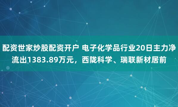配资世家炒股配资开户 电子化学品行业20日主力净流出1383.89万元，西陇科学、瑞联新材居前