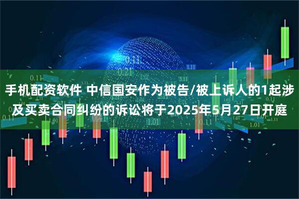 手机配资软件 中信国安作为被告/被上诉人的1起涉及买卖合同纠纷的诉讼将于2025年5月27日开庭