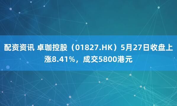 配资资讯 卓珈控股（01827.HK）5月27日收盘上涨8.41%，成交5800港元