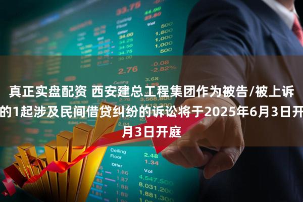 真正实盘配资 西安建总工程集团作为被告/被上诉人的1起涉及民间借贷纠纷的诉讼将于2025年6月3日开庭
