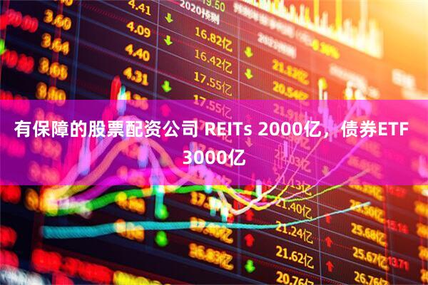有保障的股票配资公司 REITs 2000亿，债券ETF 3000亿