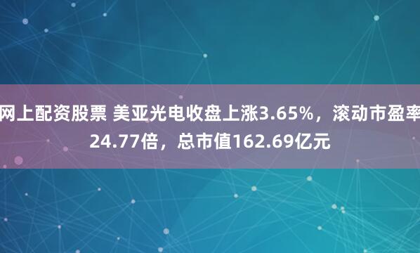 网上配资股票 美亚光电收盘上涨3.65%，滚动市盈率24.77倍，总市值162.69亿元