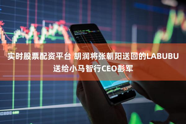 实时股票配资平台 胡润将张朝阳送回的LABUBU送给小马智行CEO彭军