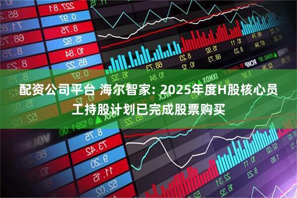 配资公司平台 海尔智家: 2025年度H股核心员工持股计划已完成股票购买