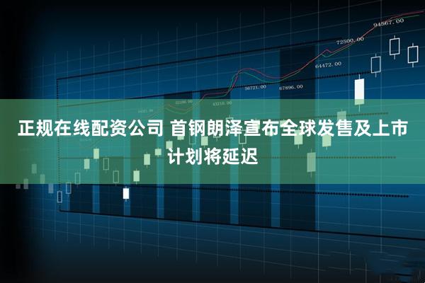 正规在线配资公司 首钢朗泽宣布全球发售及上市计划将延迟