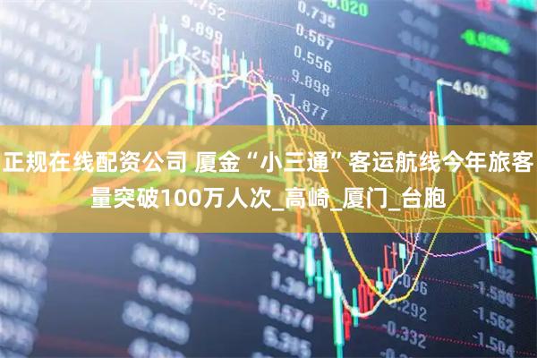 正规在线配资公司 厦金“小三通”客运航线今年旅客量突破100万人次_高崎_厦门_台胞