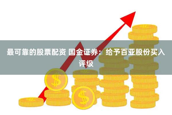 最可靠的股票配资 国金证券：给予百亚股份买入评级