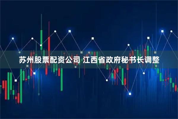 苏州股票配资公司 江西省政府秘书长调整